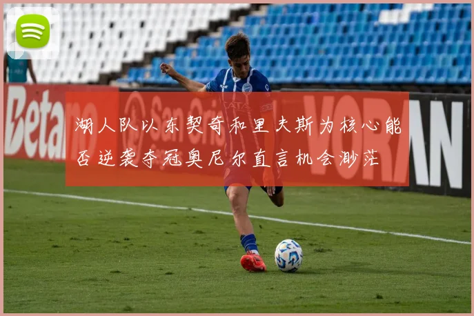 湖人队以东契奇和里夫斯为核心能否逆袭夺冠奥尼尔直言机会渺茫