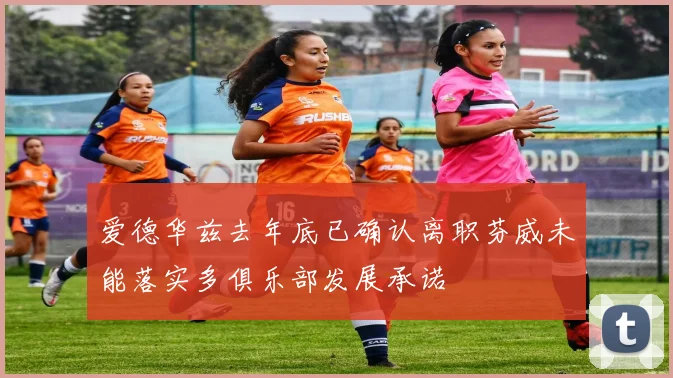 爱德华兹去年底已确认离职芬威未能落实多俱乐部发展承诺