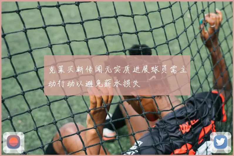 克莱买断传闻无实质进展球员需主动行动以避免薪水损失