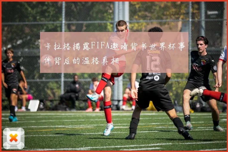 卡拉格揭露FIFA邀请背书世界杯事件背后的温格真相