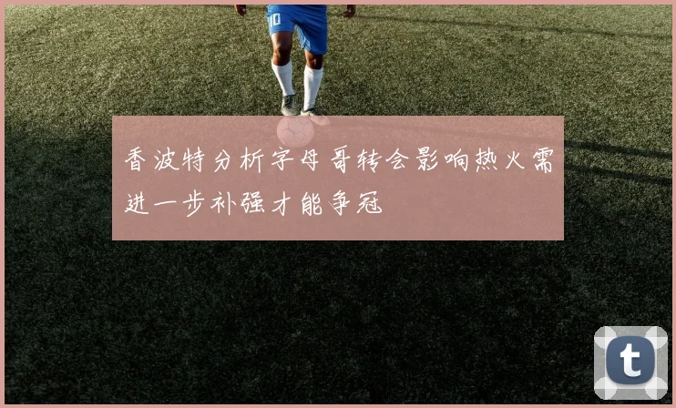 香波特分析字母哥转会影响热火需进一步补强才能争冠