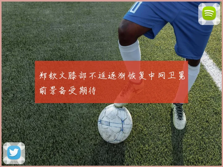 郑钦文膝部不适逐渐恢复中网卫冕前景备受期待